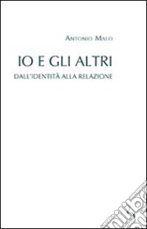 Io e gli altri. Dall'identità alla relazione libro di Malo Antonio