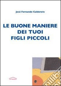 Le buone maniere dei tuoi figli piccoli libro di Calderero Josè F.; Romano P. (cur.)