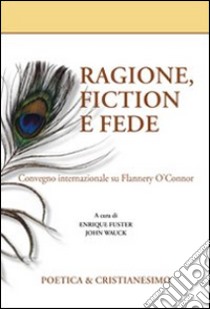 Ragione, fiction e fede. Convegno internazionale su Flannery O'Connor libro di Fuster E. (cur.); Wauck J. (cur.)