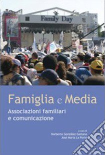 Famiglia e media. Associazioni familiari e comunicazioni libro di La Porte J. M. (cur.); González Gaitano N. (cur.)