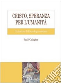 Cristo, speranza per l'umanità. Un trattato di escatologia cristiana libro di O'Callaghan Paul