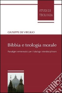 Bibbia e teologia morale. Paradigmi ermeneutici per il dialogo interdisciplinare libro di De Virgilio Giuseppe