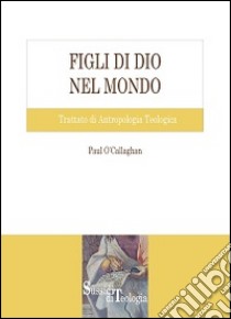 Figli di Dio nel mondo. Trattato di antropologia teologica libro di O'Callaghan Paul