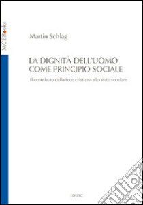 La Dignità dell'uomo come principio sociale. Il contributo della fede cristiana allo Stato secolare libro di Schlag Martin