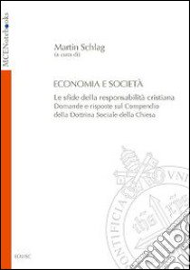 Economia e società. Le sfide della responsabilità cristiana. Domande e risposte sul Compendio della Dottrina Sociale della Chiesa libro di Schlag M. (cur.)