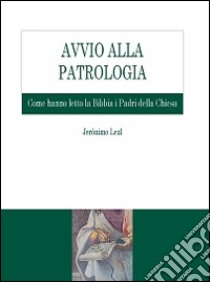 Avvio alla Patrologia. Come hanno letto la Bibbia i Padri della Chiesa libro di Leal Jeronimo