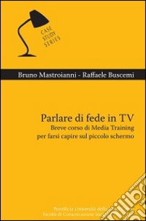 Parlare di fede in TV. Breve corso di Media Training per farsi capire sul piccolo schermo libro di Mastroianni Bruno; Buscemi Raffaele