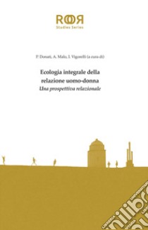 Ecologia integrale della relazione uomo-donna. Una prospettiva relazionale libro di Donati P. (cur.); Malo A. (cur.); Vigorelli I. (cur.)