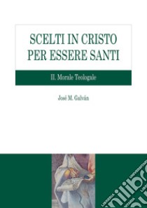 Scelti in Cristo per essere santi. Vol. 2: Morale teologale libro di Galván José M.