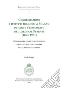 Congregazioni e Istituti religiosi a Milano durante l'episcopato del cardinal Ferrari (1894-1921). Un'indagine storico-sociologica a partire dai questionari delle visite pastorali libro di Pioppi Carlo