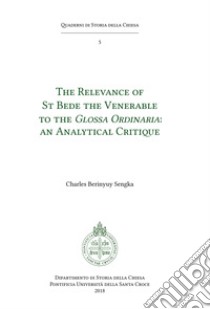 The relevance of St. Bede the Venerable to the «Glossa Ordinaria». An analytical critique libro di Berinyuy Sengka Charles