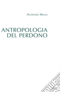 Antropologia del perdono libro di Malo Antonio