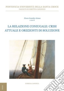 La relazione coniugale: crisi attuale e orizzonti di soluzione libro di González Alonso Á. (cur.)