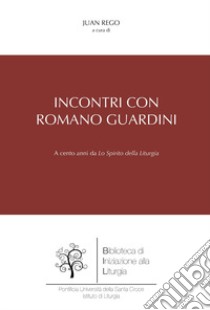 Incontri con Romano Guardini. A cento anni da «Lo spirito della liturgia» libro di Rego J. (cur.)