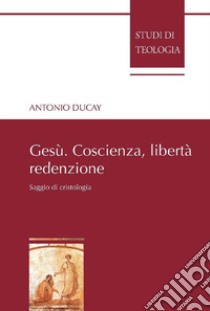 Gesù. Coscienza, libertà, redenzione. Saggio di cristologia libro di Ducay Antonio