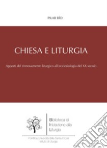 Chiesa e liturgia. Apporti del movimento liturgico al rinnovamento ecclesiologico della prima metà del XX secolo libro di Río Pilar