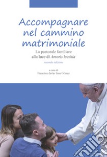 Accompagnare nel cammino matrimoniale. La pastorale familiare alla luce di «Amoris laetitia». Nuova ediz. libro di Insa Gómez F. J. (cur.)