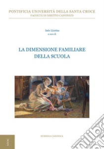 La dimensione familiare della scuola. 2ª Giornata interdisciplinare di studio sull'antropologia giuridica della famiglia libro di Lloréns I. (cur.)