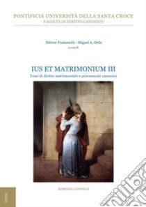 Ius et matrimonium. Vol. 3: Temi di diritto matrimoniale e processuale canonico libro di Franceschi H. (cur.); Ortiz M. A. (cur.)