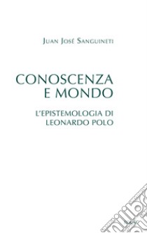 Conoscenza e mondo. L'epistemologia di Leonardo Polo libro di Sanguineti Juan José