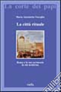 La città rituale. Roma e le sue cerimonie in età moderna libro di Visceglia Maria Antonietta