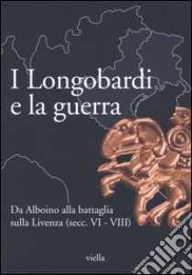 I Longobardi e la guerra. Da Alboino alla battaglia sulla Livenza (secc. VI-VIII) libro di Moro P. (cur.)