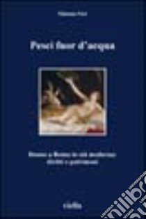 Pesci fuor d'acqua. Donne a Roma in età moderna: diritti e patrimoni libro di Feci Simona