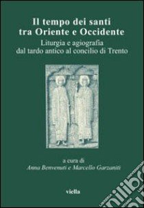 Il tempo dei santi tra Oriente e Occidente. Liturgia e agiografia dal tardo antico al concilio di Trento. Atti del 4° Convegno dell'Aissca (Firenze, 26-28 ottobre 2000) libro di Benvenuti A. (cur.); Garzaniti M. (cur.)