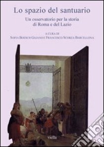 Lo spazio del santuario. Un osservatorio per la storia di Roma e del Lazio. Con CD-ROM libro di Boesch Gajano S. (cur.); Scorza Barcellona F. (cur.)