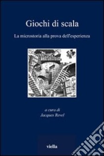 Giochi di scala. La microstoria alla prova dell'esperienza libro di Revel J. (cur.)