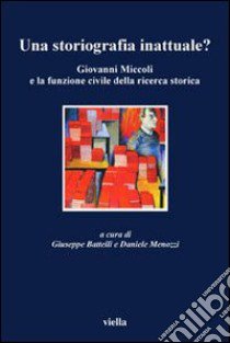 Una storiografia inattuale? Giovanni Miccoli e la funzione civile della ricerca storica libro di Battelli G. (cur.); Menozzi D. (cur.)