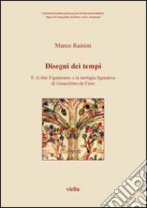 Disegni dei tempi. Il «Liber Figurarum» e la teologia figurativa di Gioacchino da Fiore libro di Rainini Marco