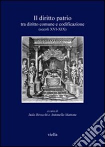 Il diritto patrio. Tra diritto comune e codificazione (secoli XVI-XIX). Atti del convegno internazionale (Alghero 4-6 novembre 2004) libro di Birocchi I. (cur.); Mattone A. (cur.)