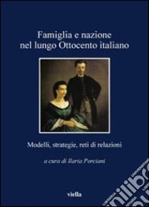 Famiglia e nazione nel lungo Ottocento italiano. Modelli, strategie, reti di relazioni libro di Porciani I. (cur.)