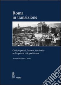 Roma in transizione. Ceti popolari, lavoro e territorio nella prima età giolittiana libro di Carusi P. (cur.)