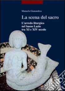 La scena del sacro. L'arredo liturgico nel basso Lazio tra XI e XIV secolo libro di Gianandrea Manuela