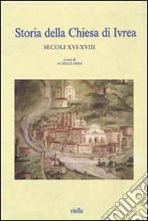 Storia della Chiesa di Ivrea. Secoli XVI-XVIII libro di Erba A. (cur.)