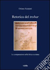 Retorica del trobar. Le comparazioni nella lirica occitana libro di Scarpati Oriana