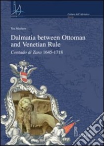 Dalmatia between Ottoman and Venetian rule. Contado di Zara 1645-1718 libro di Mayhew Tea