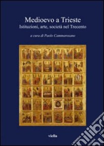 Medioevo a Trieste. Istituzioni, arte, società nel Trecento libro di Cammarosano P. (cur.)