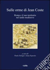 Sulle orme di Jean Coste. Roma e il suo territorio nel tardo Medioevo libro di Delogu P. (cur.); Esposito A. (cur.)