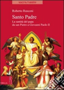 Santo padre. La santità del Papa da San PIetro a Giovanni Paolo II libro di Rusconi Roberto