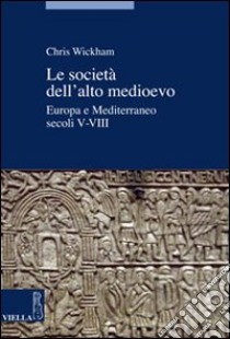 Le società dell'alto Medioevo. Europa e Mediterraneo, secoli V-VIII libro di Wickham Chris; Fiore A. (cur.); Provero L. (cur.)