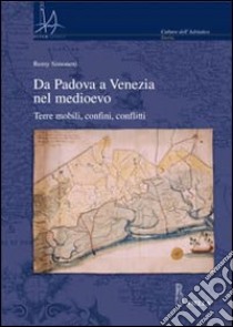 Da Padova a Venezia nel Medioevo. Terre mobili, confini, conflitti libro di Simonetti Remy