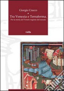 Tra Venezia e terraferma. Per la storia del Veneto regione del mondo libro di Cracco Giorgio