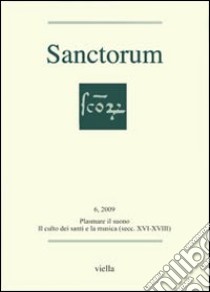 Sanctorum (2009). Vol. 6: Plasmare il suono. Il culto dei santi e la musica (secc. XVI-XVIII) libro