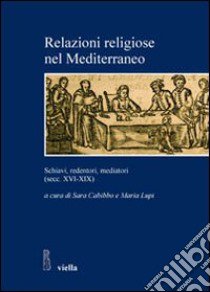 Relazioni religiose nel Mediterraneo. Schiavi, redentori, mediatori (secc. XVI-XIX) libro di Cabibbo S. (cur.); Lupi M. (cur.)