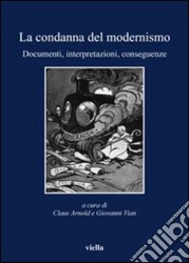 La Condanna del modernismo. Documenti, interpretazioni, conseguenze libro di Arnold C. (cur.); Vian G. (cur.)