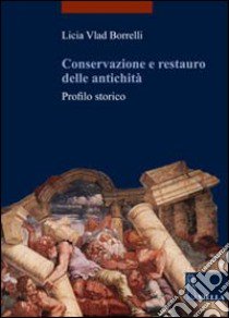 Conservazione e restauro delle antichità. Profilo storico libro di Vlad Borrelli Licia