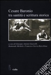 Cesare Baronio tra santità e scrittura storica libro di Guazzelli G. A. (cur.); Michetti R. (cur.); Scorza Barcellona F. (cur.)